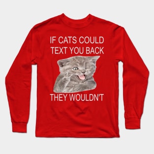 If Cats Could Text You Back - They Wouldn't Long Sleeve T-Shirt